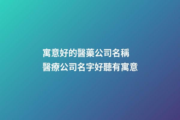 寓意好的醫藥公司名稱 醫療公司名字好聽有寓意-第1張-公司起名-玄機派